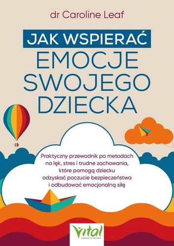 Jak wspierać emocje swojego dziecka : praktyczny przewodnik…