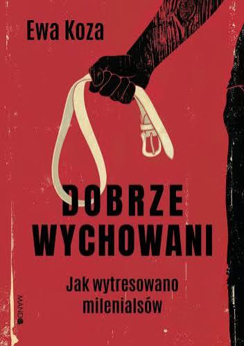 Dobrze wychowani : jak wytresowano milenialsów